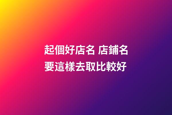起個好店名 店鋪名要這樣去取比較好